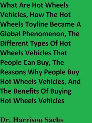cover image of What Are Hot Wheels Vehicles, How the Hot Wheels Toyline Became a Global Phenomenon, the Different Types of Hot Wheels Vehicles That People Can Buy, the Reasons Why People Buy Hot Wheels Vehicles, and the Benefits of Buying Hot Wheels Vehicles
